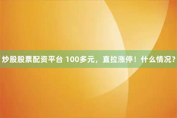 炒股股票配资平台 100多元，直拉涨停！什么情况？